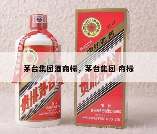 茅台集团酒商标，茅台集团 商标