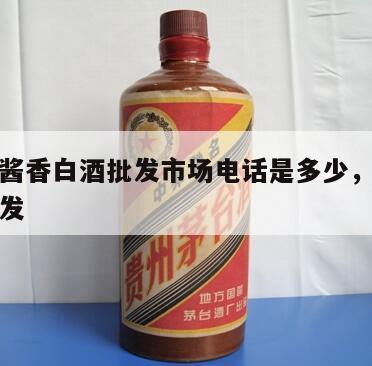 茅台镇酱香白酒批发市场电话是多少，茅台镇酒水批发