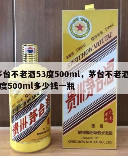 茅台不老酒53度500ml，茅台不老酒53度500ml多少钱一瓶