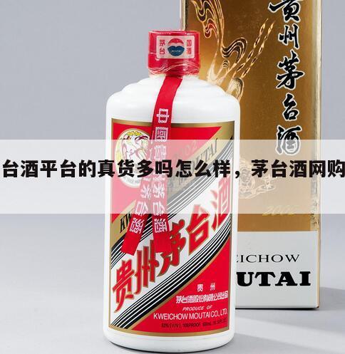 茅台酒平台的真货多吗怎么样，茅台酒网购平台