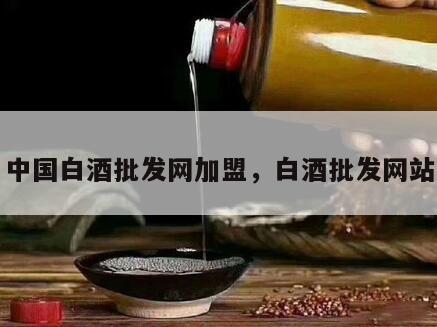中国白酒批发网加盟，白酒批发网站