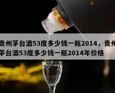 贵州茅台酒53度多少钱一瓶2014，贵州茅台酒53度多少钱一瓶2014年价格