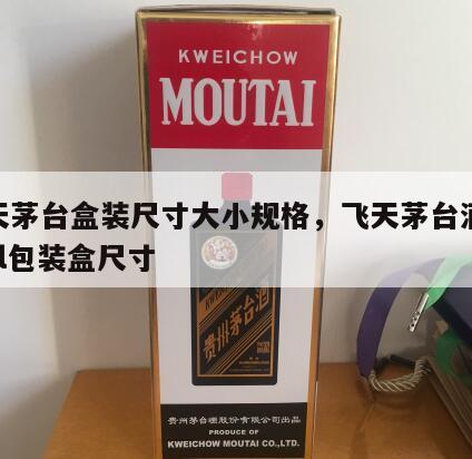 飞天茅台盒装尺寸大小规格，飞天茅台酒500ml包装盒尺寸