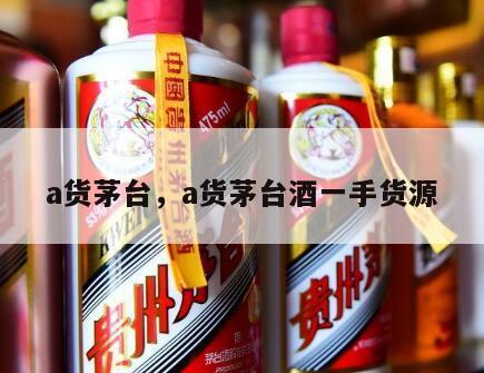 a货茅台，a货茅台酒一手货源