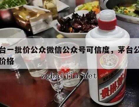 茅台一批价公众微信公众号可信度，茅台公众号价格