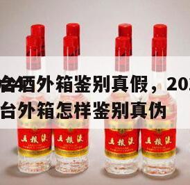 2024
茅台酒外箱鉴别真假，2024
茅台外箱怎样鉴别真伪