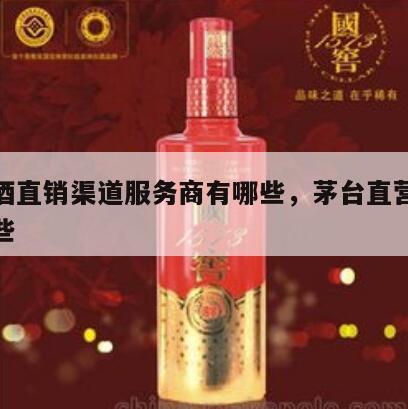 茅台酒直销渠道服务商有哪些，茅台直营渠道有哪些