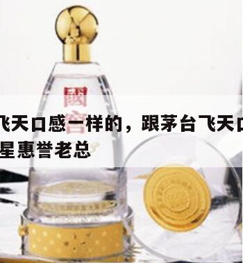 跟茅台飞天口感一样的，跟茅台飞天口感一样的酒 福星惠誉老总