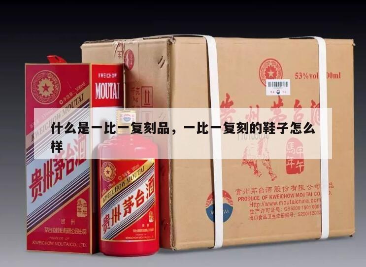 什么是一比一复刻品，一比一复刻的鞋子怎么样