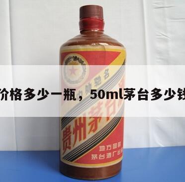 茅台价格多少一瓶，50ml茅台多少钱一瓶