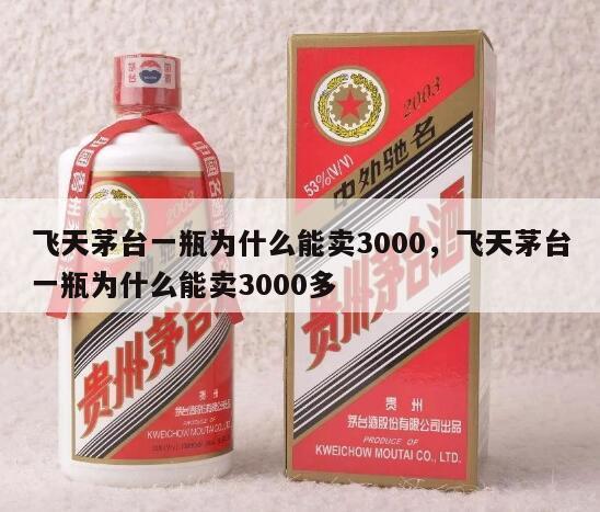飞天茅台一瓶为什么能卖3000，飞天茅台一瓶为什么能卖3000多