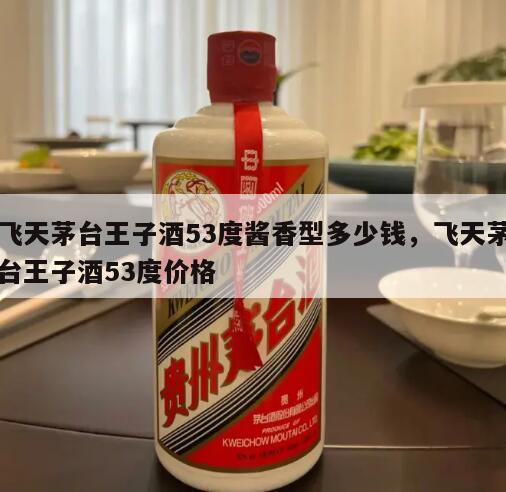 飞天茅台王子酒53度酱香型多少钱，飞天茅台王子酒53度价格