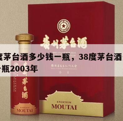 38度茅台酒多少钱一瓶，38度茅台酒多少钱一瓶2003年