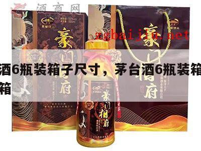 茅台酒6瓶装箱子尺寸，茅台酒6瓶装箱子尺寸纸箱