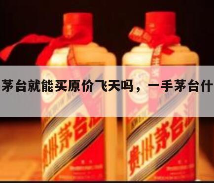 一手茅台就能买原价飞天吗，一手茅台什么意思