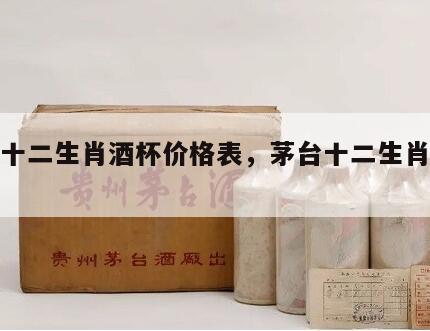 茅台十二生肖酒杯价格表，茅台十二生肖酒杯套装