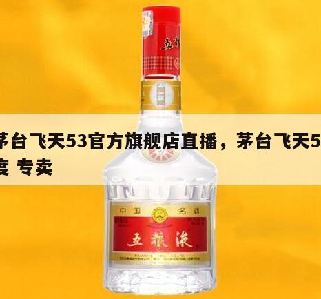 茅台飞天53官方旗舰店直播，茅台飞天53度 专卖