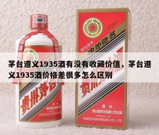 茅台遵义1935酒有没有收藏价值，茅台遵义1935酒价格差很多怎么区别