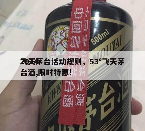 2024
飞天茅台活动规则，53°飞天茅台酒,限时特惠!