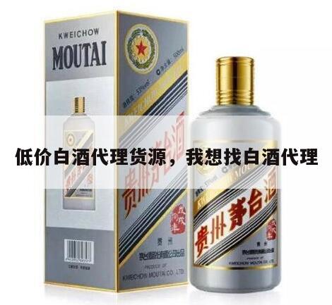 低价白酒代理货源，我想找白酒代理