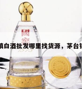 茅台镇白酒批发哪里找货源，茅台镇卖酒