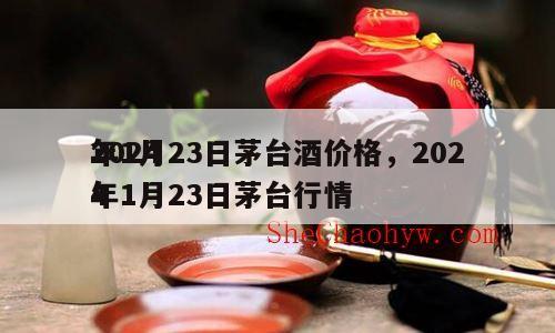 2024
年1月23日茅台酒价格，2024
年1月23日茅台行情