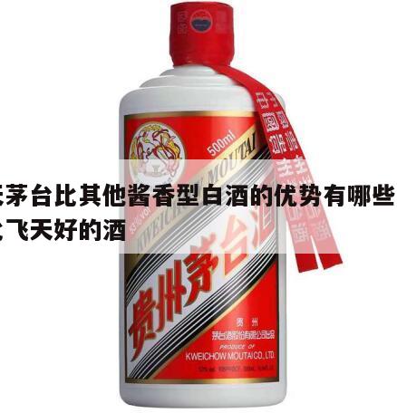 飞天茅台比其他酱香型白酒的优势有哪些，茅台比飞天好的酒