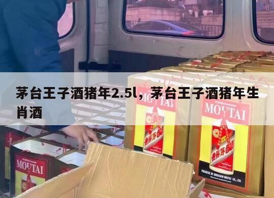 茅台王子酒猪年2.5l，茅台王子酒猪年生肖酒