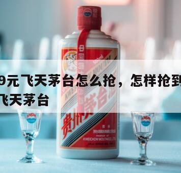 1499元飞天茅台怎么抢，怎样抢到1499的飞天茅台