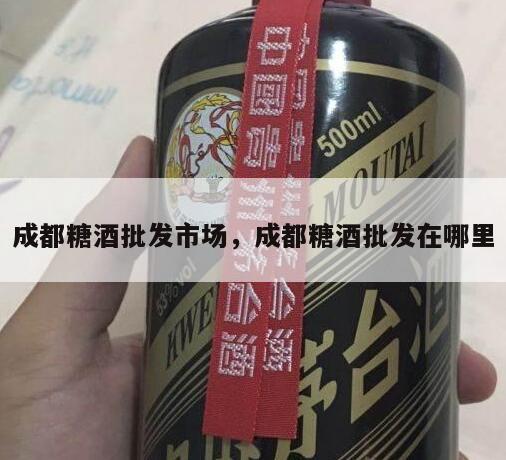 成都糖酒批发市场，成都糖酒批发在哪里