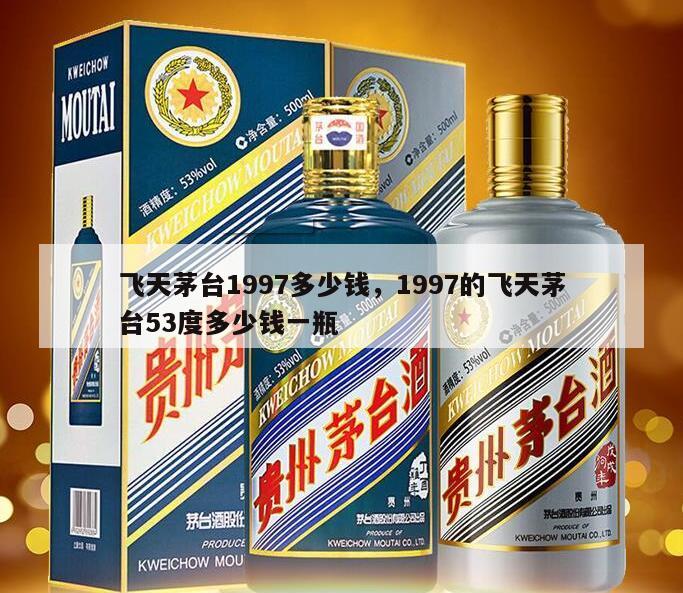飞天茅台1997多少钱，1997的飞天茅台53度多少钱一瓶