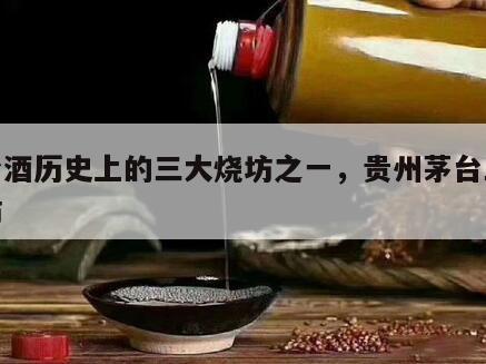 茅台酒历史上的三大烧坊之一，贵州茅台三大烧坊