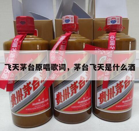 飞天茅台原唱歌词，茅台飞天是什么酒
