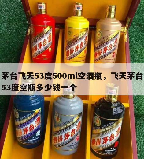 茅台飞天53度500ml空酒瓶，飞天茅台53度空瓶多少钱一个