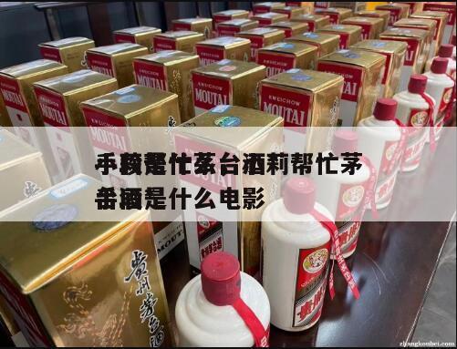 小莉帮忙茅台酒*
手段是什么，小莉帮忙茅台酒*
手段是什么电影