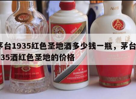 茅台1935红色圣地酒多少钱一瓶，茅台1935酒红色圣地的价格