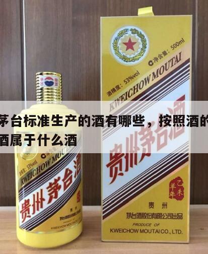 按照茅台标准生产的酒有哪些，按照酒的分类茅台酒属于什么酒