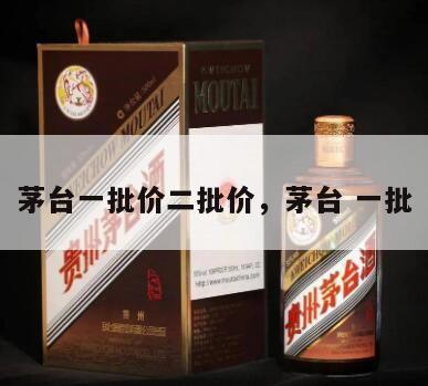 茅台一批价二批价，茅台 一批