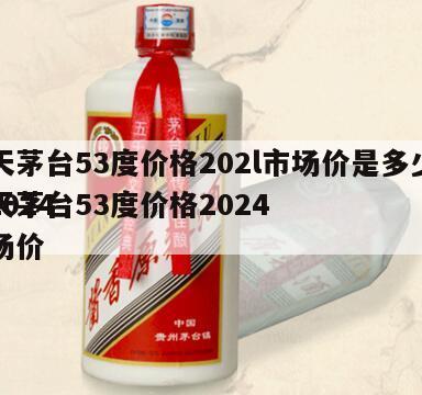 飞天茅台53度价格202l市场价是多少啊，2024
飞天茅台53度价格2024
市场价