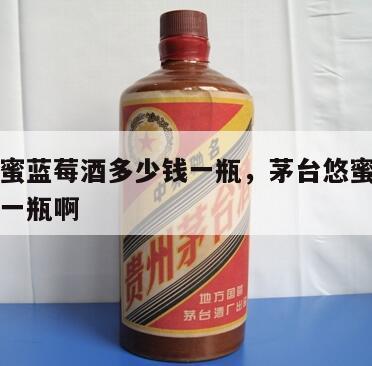 茅台悠蜜蓝莓酒多少钱一瓶，茅台悠蜜蓝莓酒多少钱一瓶啊