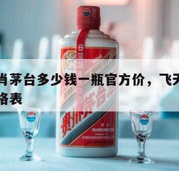 飞天生肖茅台多少钱一瓶官方价，飞天生肖茅台酒价格表