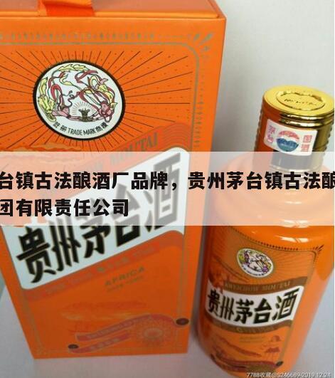 茅台镇古法酿酒厂品牌，贵州茅台镇古法酿酒集团有限责任公司