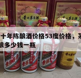 茅台五十年陈酿酒价格53度价格，茅台酒50年陈酿多少钱一瓶