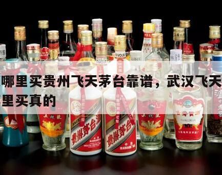 武汉哪里买贵州飞天茅台靠谱，武汉飞天茅台在哪里买真的