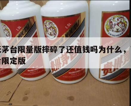 飞天茅台限量版摔碎了还值钱吗为什么，飞天茅台限定版