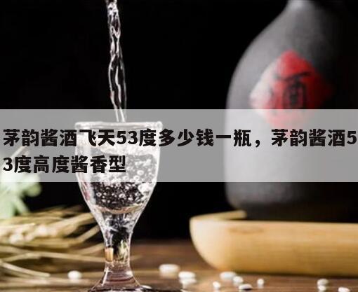 茅韵酱酒飞天53度多少钱一瓶，茅韵酱酒53度高度酱香型