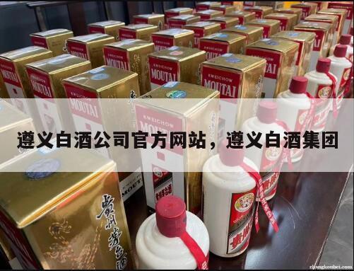 遵义白酒公司官方网站，遵义白酒集团