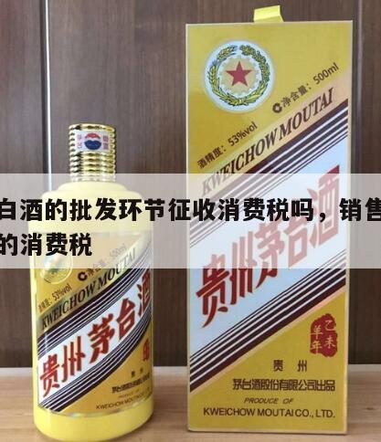 粮食白酒的批发环节征收消费税吗，销售粮食白酒的消费税