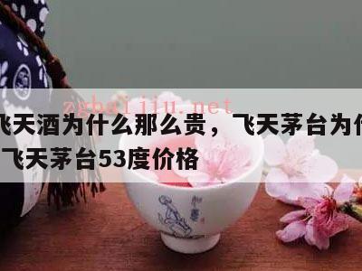茅台飞天酒为什么那么贵，飞天茅台为什么那么贵?飞天茅台53度价格