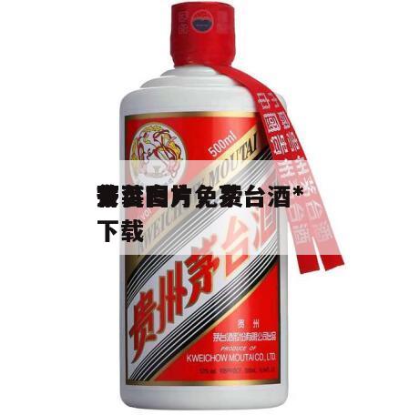 茅台*
首页图片，茅台酒*
安装官方免费下载